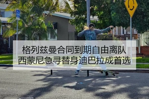 格列兹曼合同到期自由离队 西蒙尼急寻替身迪巴拉成首选