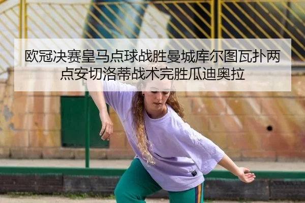 欧冠决赛皇马点球战胜曼城库尔图瓦扑两点安切洛蒂战术完胜瓜迪奥拉